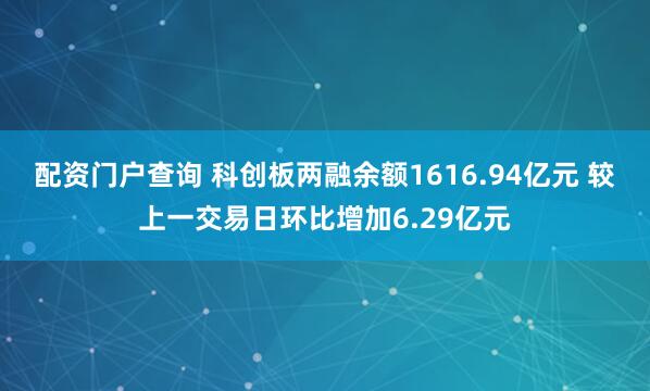 配资门户查询 科创板两融余额1616.94亿元 较上一交易日环比增加6.29亿元