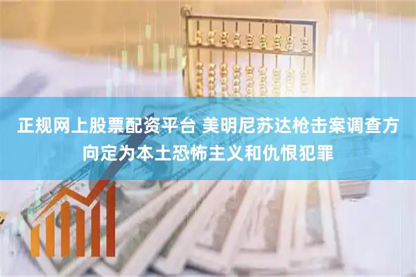 正规网上股票配资平台 美明尼苏达枪击案调查方向定为本土恐怖主义和仇恨犯罪