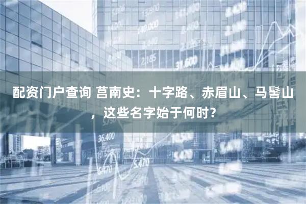 配资门户查询 莒南史：十字路、赤眉山、马髻山，这些名字始于何时？